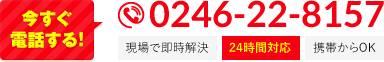 今すぐ電話する! 0246-22-8157 現場で即時解決 24時間対応 携帯からOK